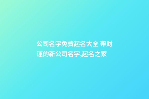 公司名字免費起名大全 帶財運的新公司名字,起名之家-第1張-公司起名-玄機派